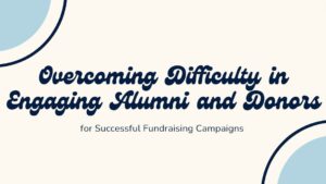 Overcoming Difficulty in Engaging Alumni and Donors for Successful Fundraising Campaigns