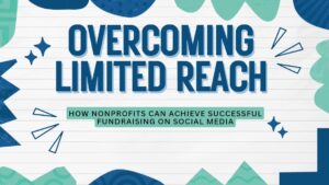 Overcoming Limited Reach: How Nonprofits Can Achieve Successful Fundraising on Social Media
